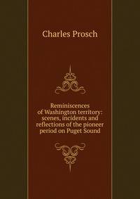 Reminiscences of Washington territory: scenes, incidents and reflections of the pioneer period on Puget Sound