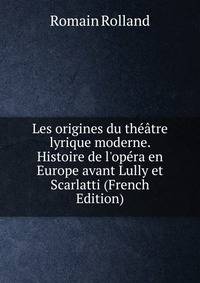 Les origines du th??tre lyrique moderne. Histoire de l'op?ra en Europe avant Lully et Scarlatti (French Edition)