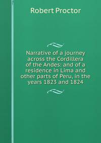 Narrative of a journey across the Cordillera of the Andes: and of a residence in Lima and other parts of Peru, in the years 1823 and 1824