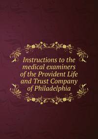 Instructions to the medical examiners of the Provident Life and Trust Company of Philadelphia