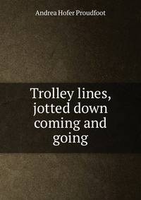 Trolley lines, jotted down coming and going