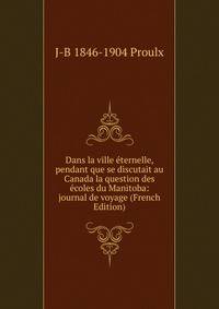 Dans la ville eternelle, pendant que se discutait au Canada la question des ecoles du Manitoba: journal de voyage (French Edition)