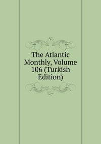 The Atlantic Monthly, Volume 106 (Turkish Edition)