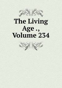 The Living Age ., Volume 234