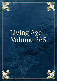 Living Age ., Volume 265