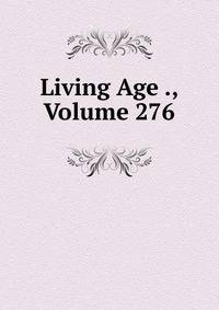 Living Age ., Volume 276