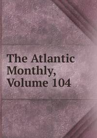 The Atlantic Monthly, Volume 104