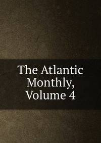 The Atlantic Monthly, Volume 4