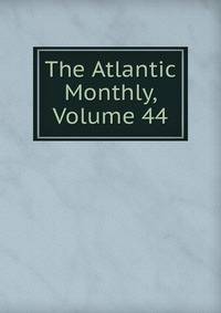 The Atlantic Monthly, Volume 44