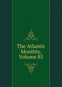 The Atlantic Monthly, Volume 85