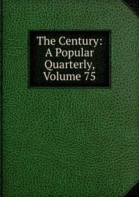 The Century: A Popular Quarterly, Volume 75