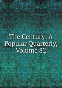 The Century: A Popular Quarterly, Volume 82