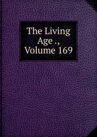 The Living Age ., Volume 169