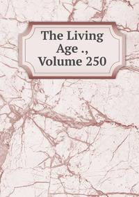 The Living Age ., Volume 250