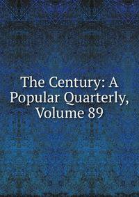 The Century: A Popular Quarterly, Volume 89