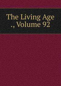 The Living Age ., Volume 92