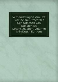 Verhandelingen Van Het Provinciaal Utrechtsch Genootschap Van Kunsten En Wetenschappen, Volumes 8-9 (Dutch Edition)