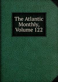 The Atlantic Monthly, Volume 122