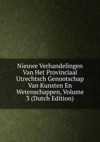 Nieuwe Verhandelingen Van Het Provinciaal Utrechtsch Genootschap Van Kunsten En Wetenschappen, Volume 3 (Dutch Edition)