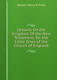 Lessons On the Kingdom Of the New Testament, for the Little Ones of the Church of England