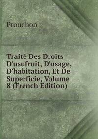 Trait? Des Droits D'usufruit, D'usage, D'habitation, Et De Superficie, Volume 8 (French Edition)
