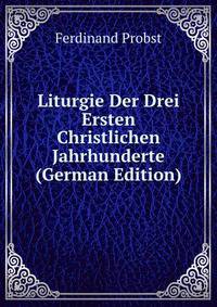 Liturgie Der Drei Ersten Christlichen Jahrhunderte (German Edition)