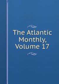 The Atlantic Monthly, Volume 17