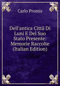 Dell'antica Citt? Di Luni E Del Suo Stato Presente: Memorie Raccolte (Italian Edition)