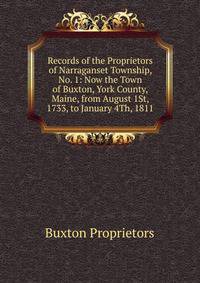 Records of the Proprietors of Narraganset Township, No. 1: Now the Town of Buxton, York County, Maine, from August 1St, 1733, to January 4Th, 1811