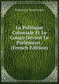 La Politique Coloniale Et Le Congo Devant Le Parlement . (French Edition)