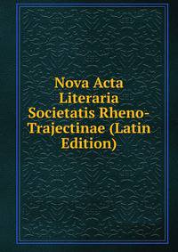 Nova Acta Literaria Societatis Rheno-Trajectinae (Latin Edition)