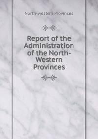 Report of the Administration of the North-Western Provinces
