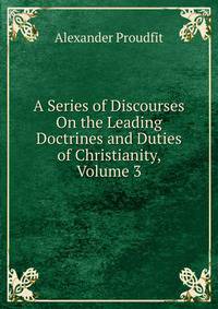 A Series of Discourses On the Leading Doctrines and Duties of Christianity, Volume 3