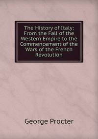 The History of Italy: From the Fall of the Western Empire to the Commencement of the Wars of the French Revolution
