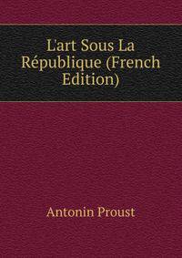 L'art Sous La R?publique (French Edition)