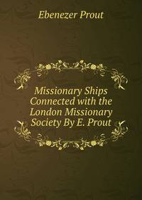 Missionary Ships Connected with the London Missionary Society By E. Prout.