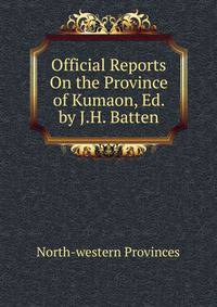 Official Reports On the Province of Kumaon, Ed. by J.H. Batten