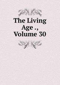The Living Age ., Volume 30