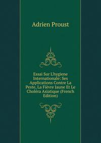 Essai Sur L'hygiene Internationale: Ses Applications Contre La Peste, La Fi?vre Jaune Et Le Chol?ra Asiatique (French Edition)