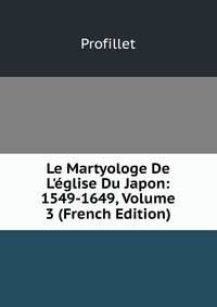 Le Martyologe De L'?glise Du Japon: 1549-1649, Volume 3 (French Edition)
