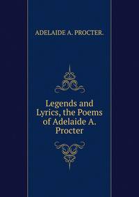 Legends and Lyrics, the Poems of Adelaide A. Procter