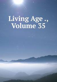 Living Age ., Volume 35