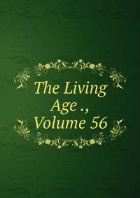 The Living Age ., Volume 56