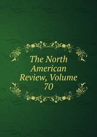 The North American Review, Volume 70