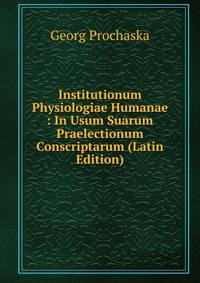 Institutionum Physiologiae Humanae : In Usum Suarum Praelectionum Conscriptarum (Latin Edition)