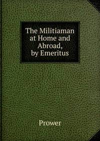The Militiaman at Home and Abroad, by Emeritus