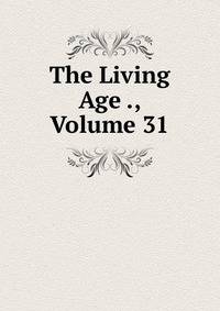The Living Age ., Volume 31