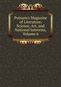 Putnam's Magazine of Literature, Science, Art, and National Interests, Volume 6