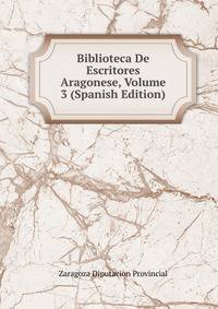 Biblioteca De Escritores Aragonese, Volume 3 (Spanish Edition)