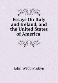 Essays On Italy and Ireland, and the United States of America .